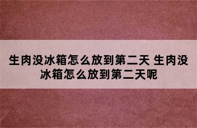 生肉没冰箱怎么放到第二天 生肉没冰箱怎么放到第二天呢